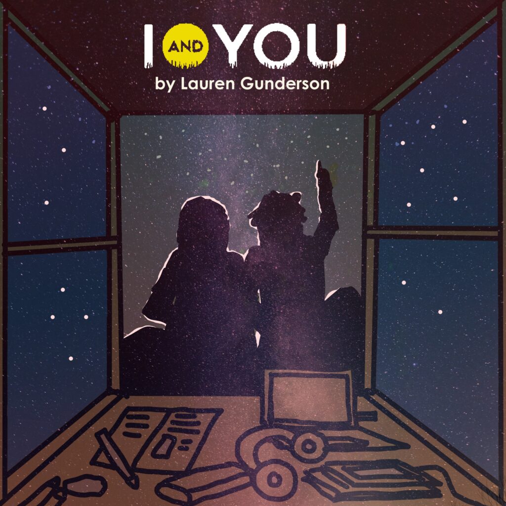 Stylized image of two silhouetted figures sitting in a room shaped like a house, gazing up at a star-filled night sky. One person points upward. The room contains scattered items including papers, books, and headphones. The title “I and You by Lauren Gunderson” is displayed above them.