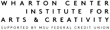 Wharton Center Institute for Arts & Creativity Supported by MSU Federal Credit Union